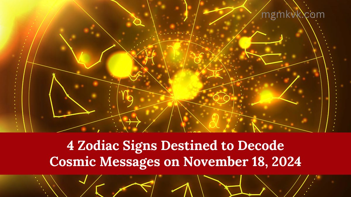 4 Zodiac Signs Destined to Decode Cosmic Messages on November 18, 2024