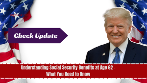 Understanding Social Security Benefits at Age 62 - What You Need to Know